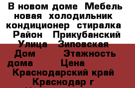 В новом доме. Мебель новая, холодильник, кондиционер, стиралка. › Район ­ Прикубанский › Улица ­ Зиповская › Дом ­ 46 › Этажность дома ­ 14 › Цена ­ 13 000 - Краснодарский край, Краснодар г. Недвижимость » Квартиры аренда   